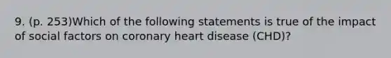 9. (p. 253)Which of the following statements is true of the impact of social factors on coronary heart disease (CHD)?