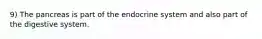 9) The pancreas is part of the endocrine system and also part of the digestive system.