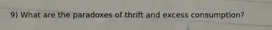 9) What are the paradoxes of thrift and excess consumption?