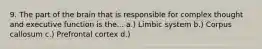 9. The part of the brain that is responsible for complex thought and executive function is the... a.) Limbic system b.) Corpus callosum c.) Prefrontal cortex d.)