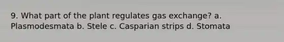 9. What part of the plant regulates gas exchange? a. Plasmodesmata b. Stele c. Casparian strips d. Stomata