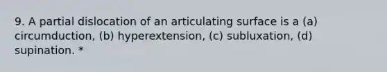 9. A partial dislocation of an articulating surface is a (a) circumduction, (b) hyperextension, (c) subluxation, (d) supination. *