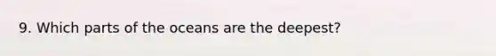 9. Which parts of the oceans are the deepest?