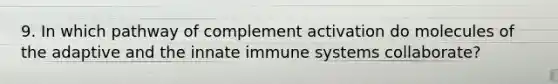 9. In which pathway of complement activation do molecules of the adaptive and the innate immune systems collaborate?