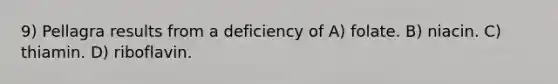 9) Pellagra results from a deficiency of A) folate. B) niacin. C) thiamin. D) riboflavin.