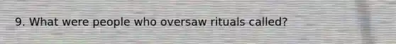 9. What were people who oversaw rituals called?