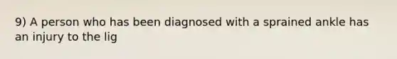 9) A person who has been diagnosed with a sprained ankle has an injury to the lig