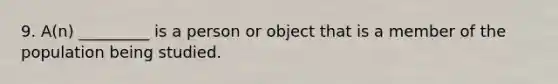 9. A(n) _________ is a person or object that is a member of the population being studied.