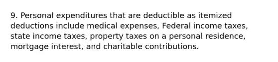 9. Personal expenditures that are deductible as itemized deductions include medical expenses, Federal income taxes, state income taxes, property taxes on a personal residence, mortgage interest, and charitable contributions.