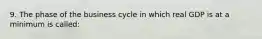 9. The phase of the business cycle in which real GDP is at a minimum is called: