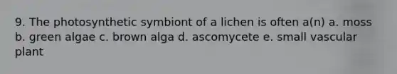 9. The photosynthetic symbiont of a lichen is often a(n) a. moss b. green algae c. brown alga d. ascomycete e. small vascular plant