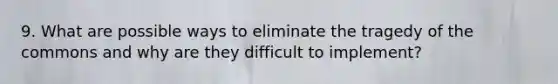 9. What are possible ways to eliminate the tragedy of the commons and why are they difficult to implement?