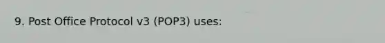 9. Post Office Protocol v3 (POP3) uses: