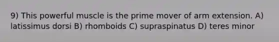 9) This powerful muscle is the prime mover of arm extension. A) latissimus dorsi B) rhomboids C) supraspinatus D) teres minor