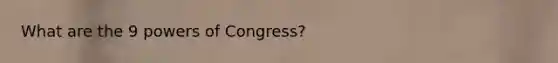 What are the 9 <a href='https://www.questionai.com/knowledge/kKSx9oT84t-powers-of' class='anchor-knowledge'>powers of</a> Congress?