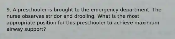 9. A preschooler is brought to the emergency department. The nurse observes stridor and drooling. What is the most appropriate position for this preschooler to achieve maximum airway support?