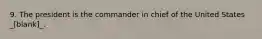 9. The president is the commander in chief of the United States _[blank]_.