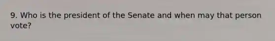 9. Who is the president of the Senate and when may that person vote?