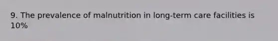 9. The prevalence of malnutrition in long-term care facilities is 10%