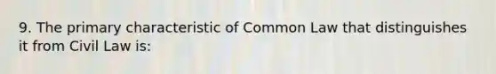 9. The primary characteristic of Common Law that distinguishes it from Civil Law is: