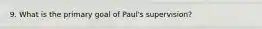 9. What is the primary goal of Paul's supervision?