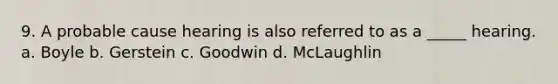 9. A probable cause hearing is also referred to as a _____ hearing. a. Boyle b. Gerstein c. Goodwin d. McLaughlin