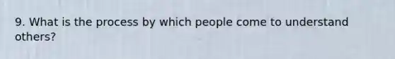 9. What is the process by which people come to understand others?