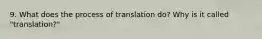 9. What does the process of translation do? Why is it called "translation?"