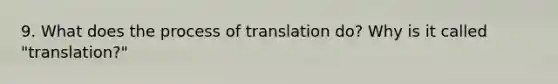 9. What does the process of translation do? Why is it called "translation?"