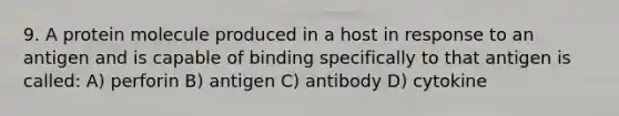 9. A protein molecule produced in a host in response to an antigen and is capable of binding specifically to that antigen is called: A) perforin B) antigen C) antibody D) cytokine