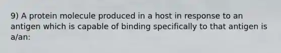 9) A protein molecule produced in a host in response to an antigen which is capable of binding specifically to that antigen is a/an: