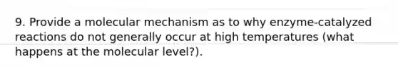 9. Provide a molecular mechanism as to why enzyme-catalyzed reactions do not generally occur at high temperatures (what happens at the molecular level?).