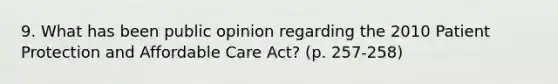 9. What has been public opinion regarding the 2010 Patient Protection and Affordable Care Act? (p. 257-258)