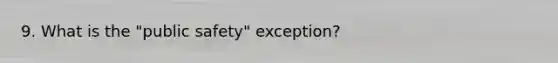 9. What is the "public safety" exception?