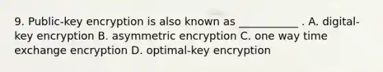 9. Public-key encryption is also known as ___________ . A. digital-key encryption B. asymmetric encryption C. one way time exchange encryption D. optimal-key encryption