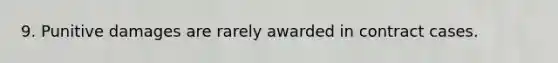 9. Punitive damages are rarely awarded in contract cases.