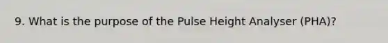 9. What is the purpose of the Pulse Height Analyser (PHA)?