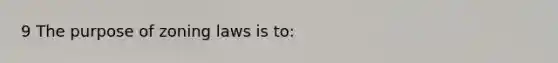 9 The purpose of zoning laws is to: