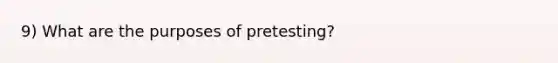 9) What are the purposes of pretesting?