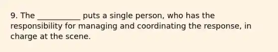 9. The ___________ puts a single person, who has the responsibility for managing and coordinating the response, in charge at the scene.