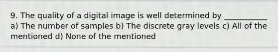 9. The quality of a digital image is well determined by ___________ a) The number of samples b) The discrete gray levels c) All of the mentioned d) None of the mentioned