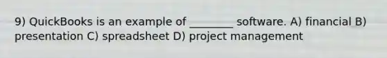 9) QuickBooks is an example of ________ software. A) financial B) presentation C) spreadsheet D) <a href='https://www.questionai.com/knowledge/knITbRryhO-project-management' class='anchor-knowledge'>project management</a>