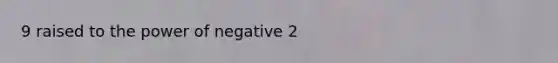 9 raised to the power of negative 2