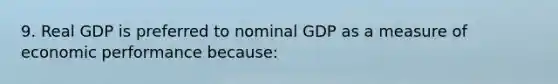 9. Real GDP is preferred to nominal GDP as a measure of economic performance because: