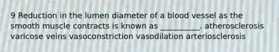 9 Reduction in the lumen diameter of a blood vessel as the smooth muscle contracts is known as __________. atherosclerosis varicose veins vasoconstriction vasodilation arteriosclerosis