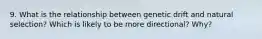 9. What is the relationship between genetic drift and natural selection? Which is likely to be more directional? Why?