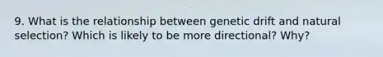 9. What is the relationship between genetic drift and natural selection? Which is likely to be more directional? Why?