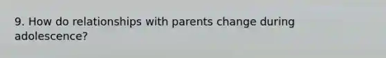 9. How do relationships with parents change during adolescence?