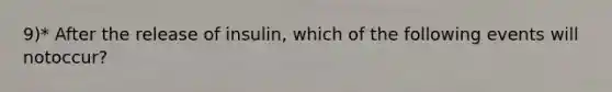 9)* After the release of insulin, which of the following events will notoccur?