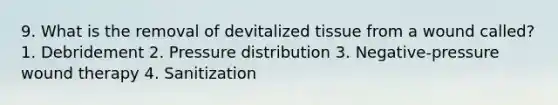 9. What is the removal of devitalized tissue from a wound called? 1. Debridement 2. Pressure distribution 3. Negative-pressure wound therapy 4. Sanitization